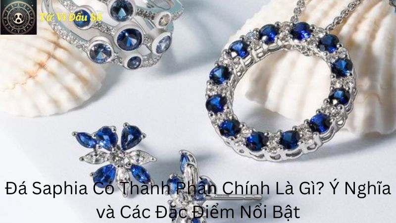 Đá Saphia Có Thành Phần Chính Là Gì? Ý Nghĩa và Các Đặc Điểm Nổi Bật