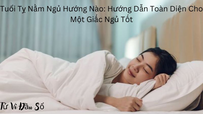 Tuổi Tỵ Nằm Ngủ Hướng Nào: Hướng Dẫn Toàn Diện Cho Một Giấc Ngủ Tốt